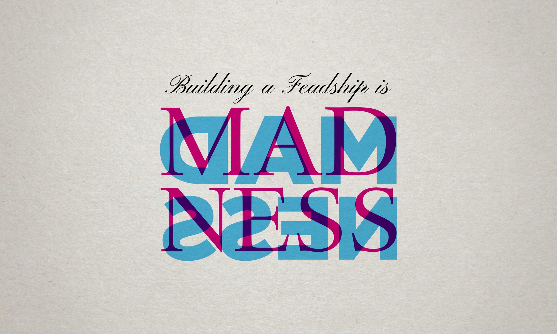 Building a feadshipis is madness